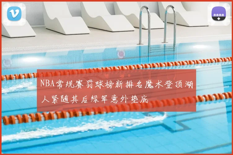 NBA常规赛罚球榜新排名魔术登顶湖人紧随其后绿军意外垫底