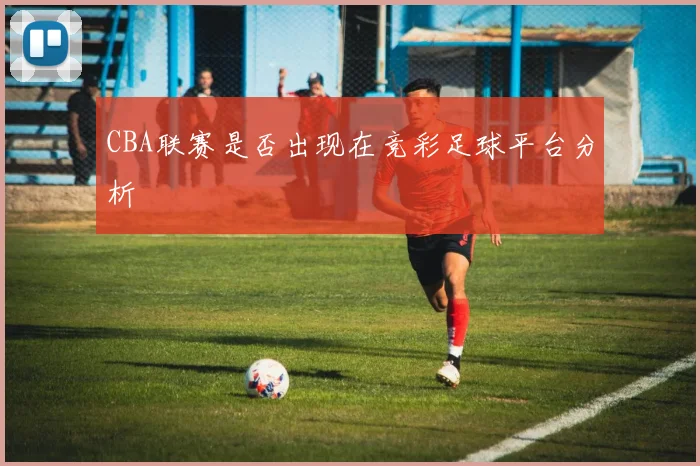 CBA联赛是否出现在竞彩足球平台分析