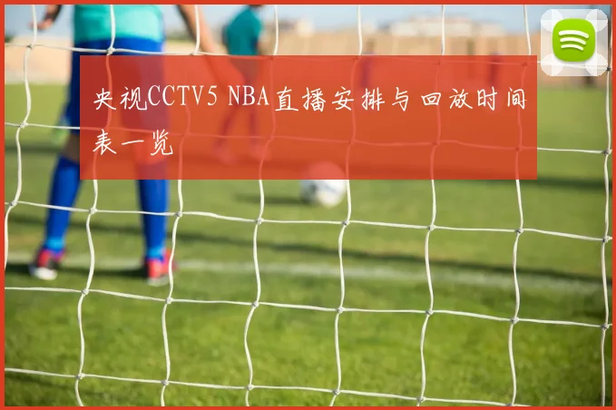 央视CCTV5 NBA直播安排与回放时间表一览