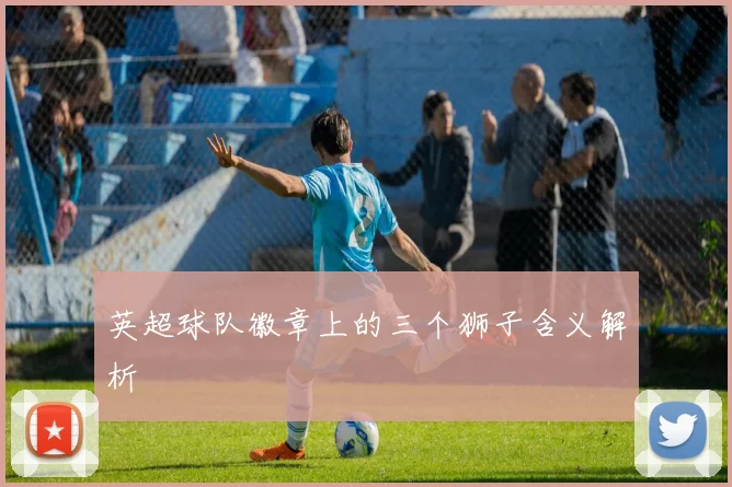 英超球队徽章上的三个狮子含义解析